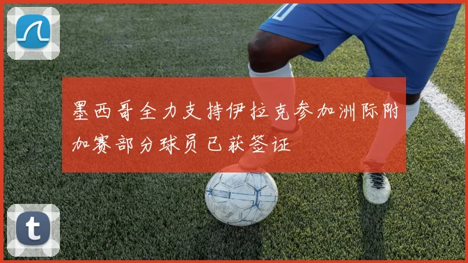 墨西哥全力支持伊拉克参加洲际附加赛部分球员已获签证