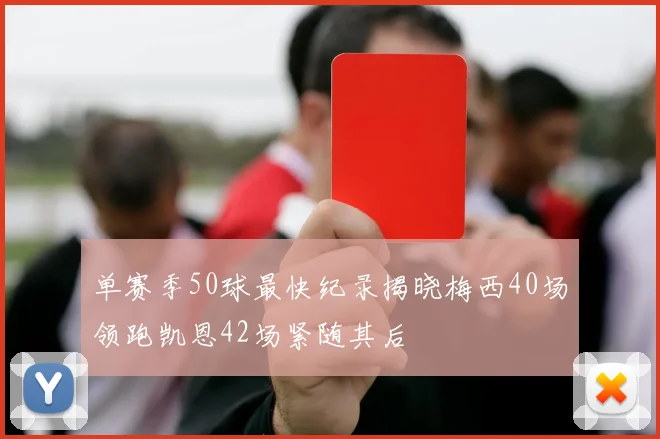 单赛季50球最快纪录揭晓梅西40场领跑凯恩42场紧随其后
