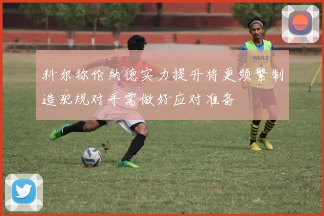 科尔称伦纳德实力提升将更频繁制造犯规对手需做好应对准备