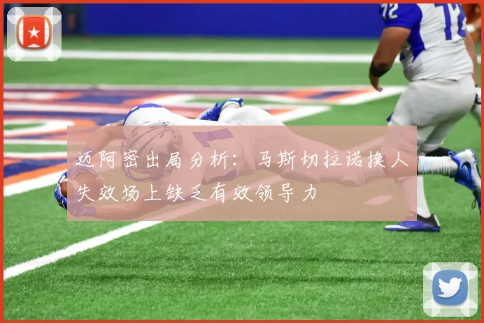 迈阿密出局分析：马斯切拉诺换人失效场上缺乏有效领导力