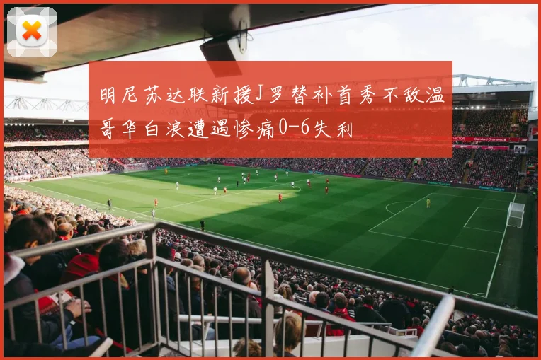 明尼苏达联新援J罗替补首秀不敌温哥华白浪遭遇惨痛0-6失利
