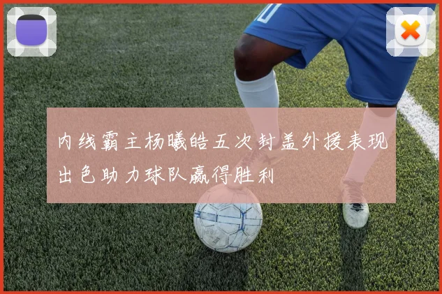 内线霸主杨曦皓五次封盖外援表现出色助力球队赢得胜利