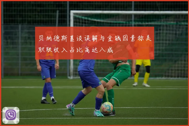 贝纳德斯基谈误解与金钱因素称美职联收入占比高达八成