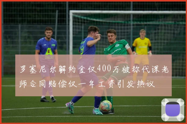 罗塞尼尔解约金仅400万被称代课老师合同赔偿仅一年工资引发热议